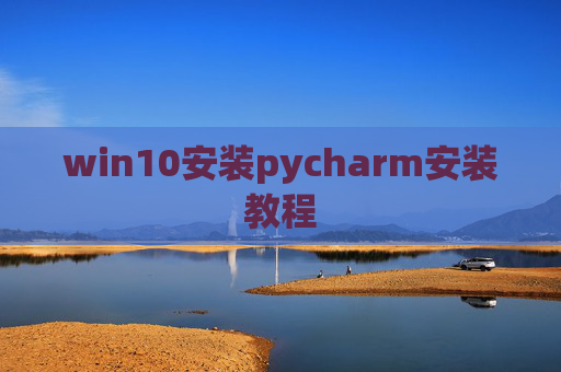 win10安装pycharm安装教程